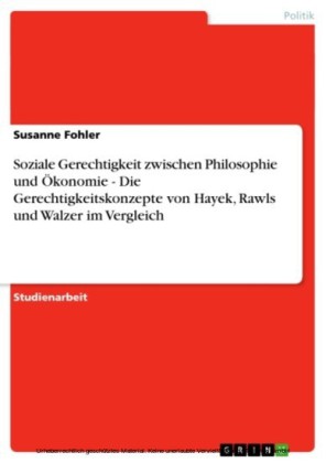 Soziale Gerechtigkeit zwischen Philosophie und Ökonomie - Die Gerechtigkeitskonzepte von Hayek, Rawls und Walzer im Vergleich
