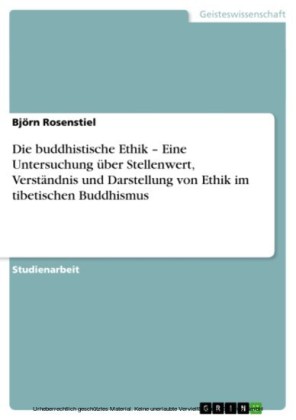 Die buddhistische Ethik - Eine Untersuchung über Stellenwert, Verständnis und Darstellung von Ethik im tibetischen Buddhismus