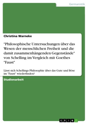 'Philosophische Untersuchungen über das Wesen der menschlichen Freiheit und die damit zusammenhängenden Gegenstände' von Schelling im Vergleich mit Goethes 'Faust'