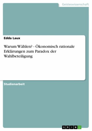Warum Wählen?  -  Ökonomisch rationale Erklärungen zum Paradox der Wahlbeteiligung