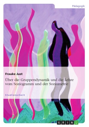 Über die Gruppendynamik und die Lehre vom Soziogramm und der Soziometrie