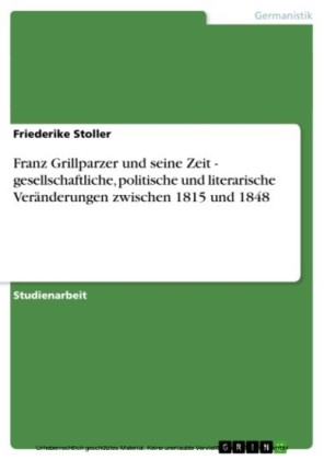 Franz Grillparzer und seine Zeit - gesellschaftliche, politische und literarische Veränderungen zwischen 1815 und 1848
