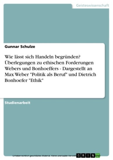 Wie lässt sich Handeln begründen? Überlegungen zu ethischen Forderungen Webers und Bonhoeffers - Dargestellt an Max Weber 'Politik als Beruf' und Dietrich Bonhoefer 'Ethik' main product photo