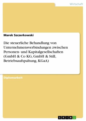 Die steuerliche Behandlung von Unternehmensverbindungen zwischen Personen- und Kapitalgesellschaften (GmbH & Co KG, GmbH & Still, Betriebsaufspaltung, KGaA)