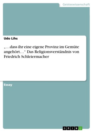 '...dass ihr eine eigene Provinz im Gemüte angehört...'   Das Religionsverständnis von Friedrich Schleiermacher