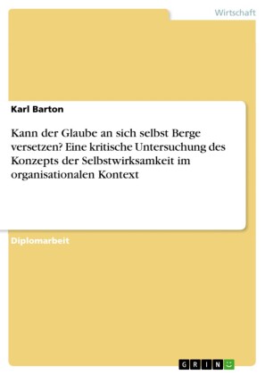 Kann der Glaube an sich selbst Berge versetzen? Eine kritische Untersuchung des Konzepts der Selbstwirksamkeit im organisationalen Kontext