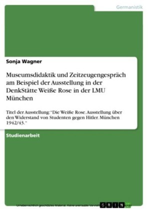 Museumsdidaktik und Zeitzeugengespräch am Beispiel der Ausstellung in der DenkStätte Weiße Rose in der LMU München