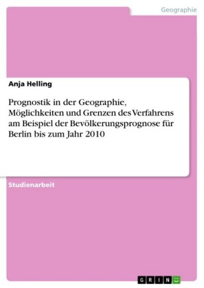 Prognostik in der Geographie, Möglichkeiten und Grenzen des Verfahrens am Beispiel der Bevölkerungsprognose für Berlin bis zum Jahr 2010