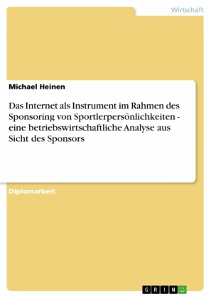 Das Internet als Instrument im Rahmen des Sponsoring von Sportlerpersönlichkeiten - eine betriebswirtschaftliche Analyse aus Sicht des Sponsors