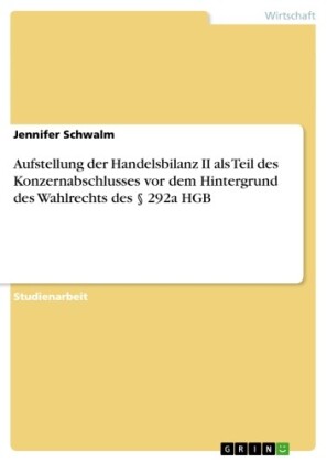 Aufstellung der Handelsbilanz II als Teil des Konzernabschlusses vor dem Hintergrund des Wahlrechts des 292a HGB