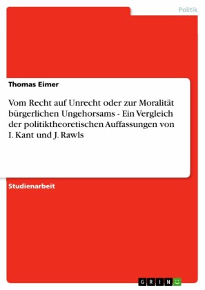Vom Recht auf Unrecht oder zur Moralität bürgerlichen Ungehorsams - Ein Vergleich der politiktheoretischen Auffassungen von I. Kant und J. Rawls