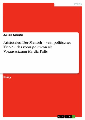 Aristoteles: Der Mensch - "ein politisches Tier"? - das zoon politikon als Voraussetzung für die Polis