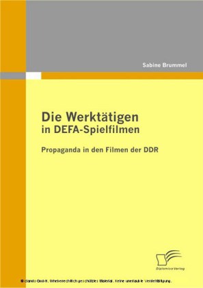Die Werktätigen in DEFA-Spielfilmen: Propaganda in den Filmen der DDR
