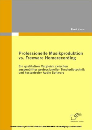 Professionelle Musikproduktion vs. Freeware Homerecording: Ein qualitativer Vergleich zwischen ausgewählter professioneller Tonstudiotechnik und kostenfreier Audio Software