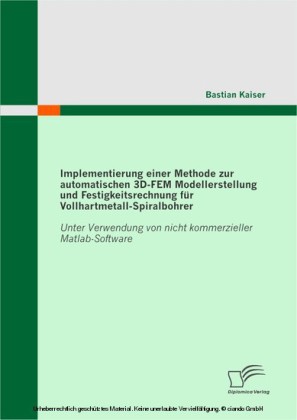 Implementierung einer Methode zur automatischen 3D-FEM Modellerstellung und Festigkeitsrechnung für Vollhartmetall-Spiralbohrer: Unter Verwendung von nicht kommerzieller Matlab-Software