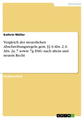 Vergleich der steuerlichen Abschreibungsregeln gem. 6 Abs. 2, 6 Abs. 2a, 7 sowie 7g EStG nach altem und neuem Recht