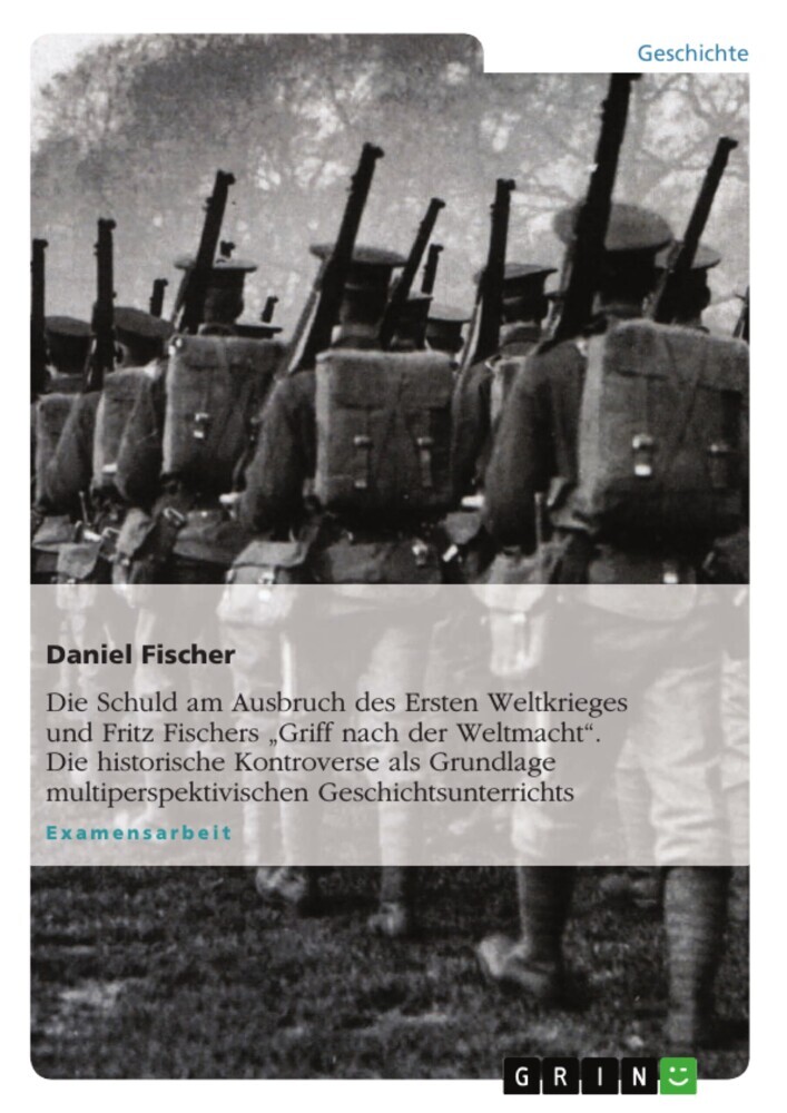 Die Schuld am Ausbruch des Ersten Weltkrieges und Fritz Fischers 'Griff nach der Weltmacht'. Die historische Kontroverse als Grundlage multiperspektivischen Geschichtsunterrichts main product photo