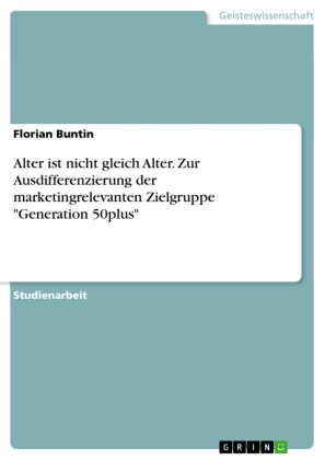 Alter ist nicht gleich Alter. Zur Ausdifferenzierung der marketingrelevanten Zielgruppe 'Generation 50plus'