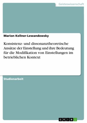 Konsistenz- und dissonanztheoretische Ansätze der Einstellung und ihre Bedeutung für die Modifikation von Einstellungen im betrieblichen Kontext