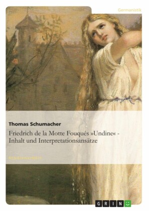 Friedrich de la Motte Fouqués "Undine" - Inhalt und Interpretationsansätze