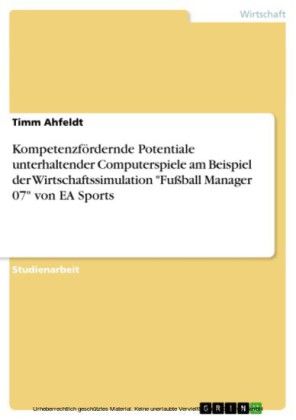 Kompetenzfördernde Potentiale unterhaltender Computerspiele am Beispiel der Wirtschaftssimulation 'Fußball Manager 07' von EA Sports
