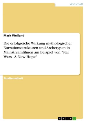 Die erfolgreiche Wirkung mythologischer Narrationsstrukturen und Archetypen in Mainstreamfilmen am Beispiel von 'Star Wars - A New Hope'