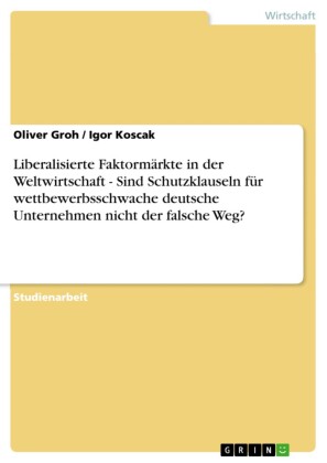 Liberalisierte Faktormärkte in der Weltwirtschaft - Sind Schutzklauseln für wettbewerbsschwache deutsche Unternehmen nicht der falsche Weg?