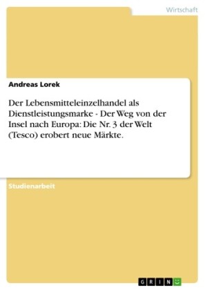 Der Lebensmitteleinzelhandel als Dienstleistungsmarke - Der Weg von der Insel nach Europa: Die Nr. 3 der Welt (Tesco) erobert neue Märkte.