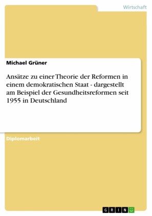 Ansätze zu einer Theorie der Reformen in einem demokratischen Staat - dargestellt am Beispiel der Gesundheitsreformen seit 1955 in Deutschland