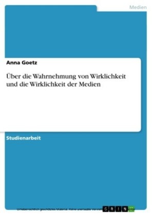 Über die Wahrnehmung von Wirklichkeit und die Wirklichkeit der Medien