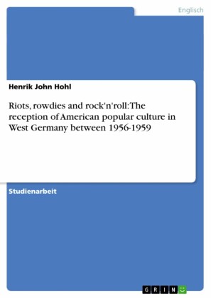 Riots, rowdies and rock'n'roll: The reception of American popular culture in West Germany between 1956-1959