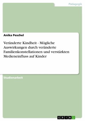 Veränderte Kindheit - Mögliche Auswirkungen durch veränderte Familienkonstellationen und verstärkten Medieneinfluss auf Kinder