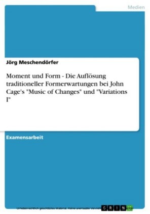 Moment und Form - Die Auflösung traditioneller Formerwartungen bei John Cage's 'Music of Changes' und 'Variations I'
