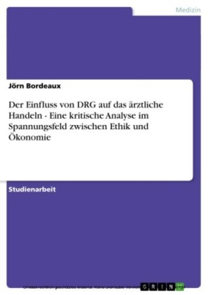 Der Einfluss von DRG auf das ärztliche Handeln - Eine kritische Analyse im Spannungsfeld zwischen Ethik und Ökonomie