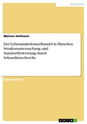 Der Lebensmitteleinzelhandel in München. Strukturuntersuchung und Standortbewertung durch Sekundärrecherche