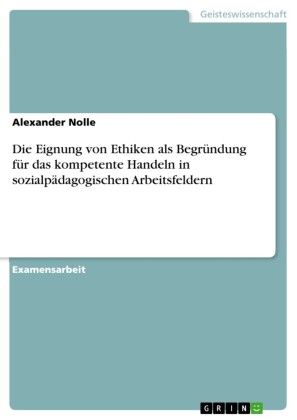 Die Eignung von Ethiken als Begründung für das kompetente Handeln in sozialpädagogischen Arbeitsfeldern