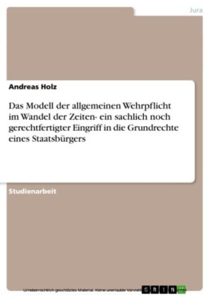 Das Modell der allgemeinen Wehrpflicht im Wandel der Zeiten- ein sachlich noch gerechtfertigter Eingriff in die Grundrechte eines Staatsbürgers