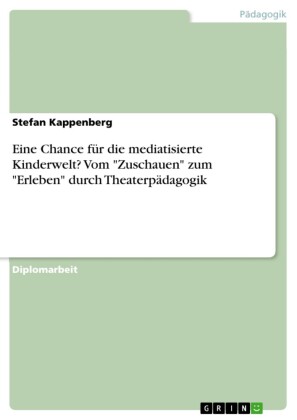 Eine Chance für die mediatisierte Kinderwelt? Vom 'Zuschauen' zum 'Erleben' durch Theaterpädagogik