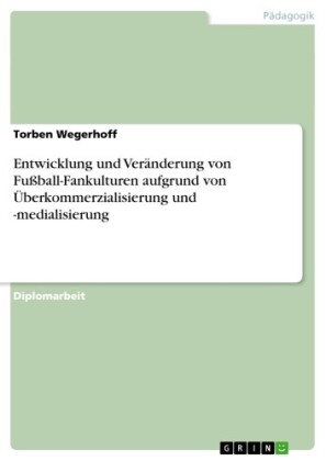 Entwicklung und Veränderung von Fußball-Fankulturen aufgrund von Überkommerzialisierung und -medialisierung