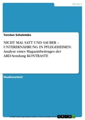 NICHT MAL SATT UND SAUBER - UNTERERNÄHRUNG IN PFLEGEHEIMEN: Analyse eines Magazinbeitrages der ARD-Sendung KONTRASTE