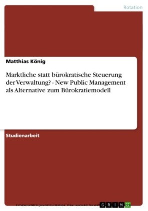 Marktliche statt bürokratische Steuerung der Verwaltung? -  New Public Management als Alternative zum Bürokratiemodell