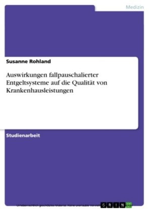 Auswirkungen fallpauschalierter Entgeltsysteme auf die Qualität von Krankenhausleistungen