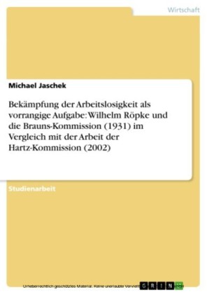 Bekämpfung der Arbeitslosigkeit als vorrangige Aufgabe: Wilhelm Röpke und die Brauns-Kommission (1931) im Vergleich mit der Arbeit der Hartz-Kommission (2002)
