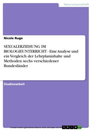 SEXUALERZIEHUNG IM BIOLOGIEUNTERRICHT - Eine Analyse und ein Vergleich der Lehrplaninhalte und Methoden sechs verschiedener Bundesländer