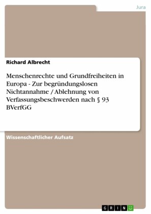 Menschenrechte und Grundfreiheiten in Europa - Zur begründungslosen Nichtannahme / Ablehnung von Verfassungsbeschwerden nach 93 BVerfGG