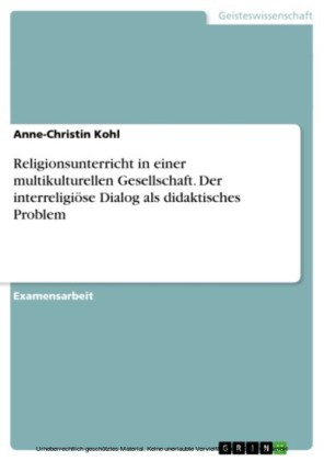 Religionsunterricht in einer multikulturellen Gesellschaft - Der interreligiöse Dialog als didaktisches Problem-