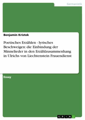 Poetisches Erzählen - lyrisches Beschweigen: die Einbindung der Minnelieder in den Erzählzusammenhang in Ulrichs von Liechtenstein  Frauendienst