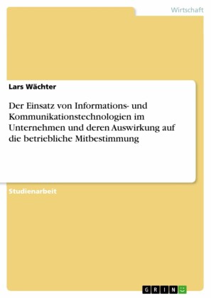 Der Einsatz von Informations- und Kommunikationstechnologien im Unternehmen und deren Auswirkung auf die betriebliche Mitbestimmung