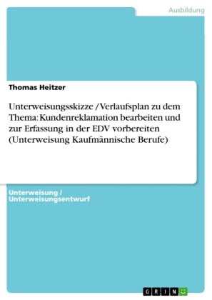 Unterweisungsskizze / Verlaufsplan zu dem Thema: Kundenreklamation bearbeiten und zur Erfassung in der EDV vorbereiten (Unterweisung Kaufmännische Berufe)
