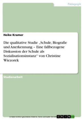 Die qualitative Studie 'Schule, Biografie und Anerkennung - Eine fallbezogene Diskussion der Schule als Sozialisationsinstanz' von Christine Wiezorek